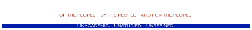 
of the people.   by the people    and for the people.  
Unacademic.   Unstudied.   Unrefined.